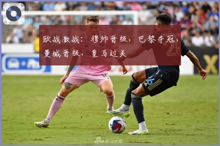 欧战激战：穆帅晋级，巴黎夺冠，曼城晋级，皇马过关