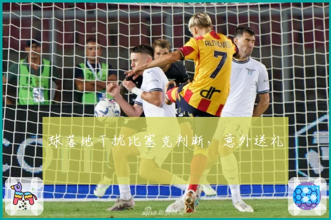 球落地干扰比塞克判断，意外送礼