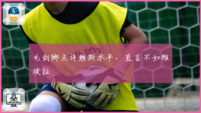 毛剑卿点评赖斯水平，直言不如维埃拉