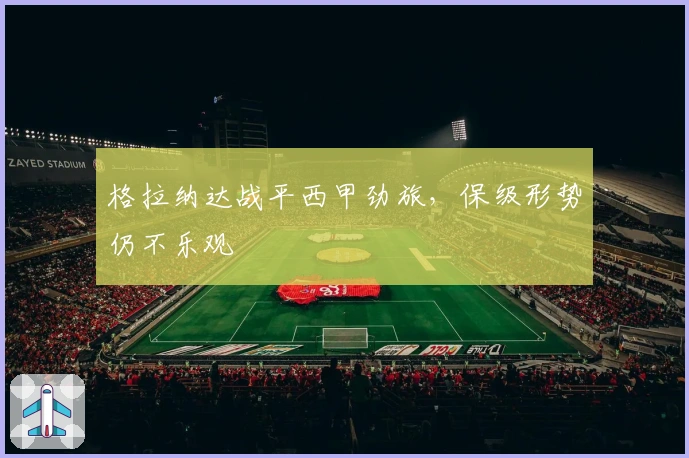 格拉纳达战平西甲劲旅，保级形势仍不乐观