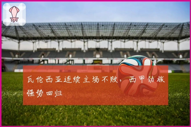 瓦伦西亚连续主场不败，西甲劲旅强势回归