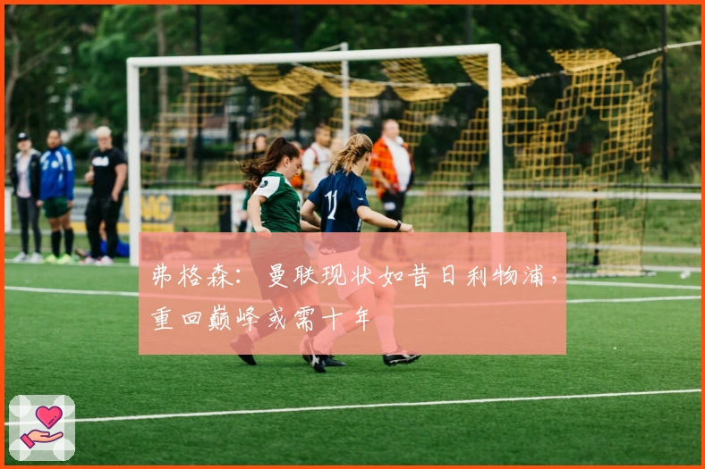 弗格森:曼联现状如昔日利物浦,重回巅峰或需十年