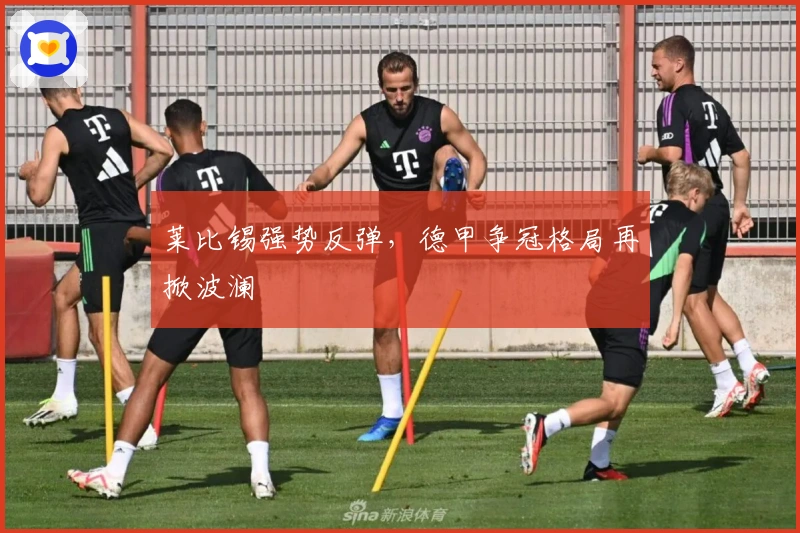 莱比锡强势反弹，德甲争冠格局再掀波澜
