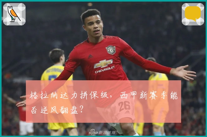 格拉纳达力拼保级，西甲新赛季能否逆风翻盘？