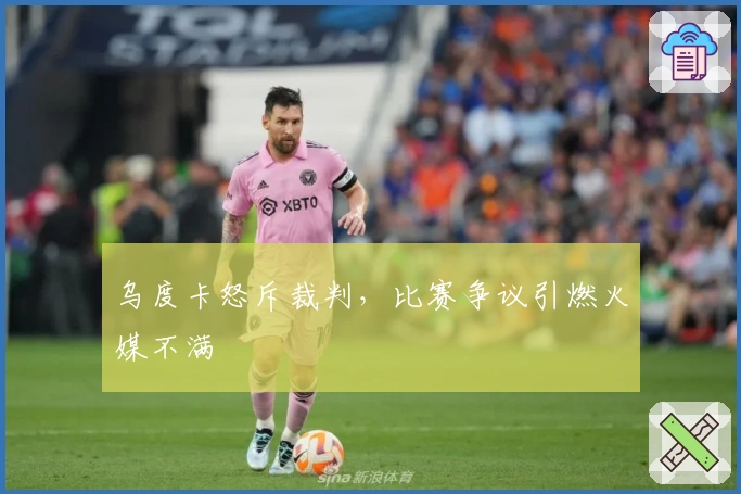 乌度卡怒斥裁判，比赛争议引燃火媒不满