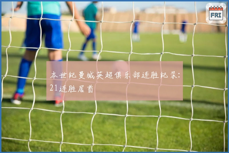 本世纪曼城英超俱乐部连胜纪录：21连胜居首