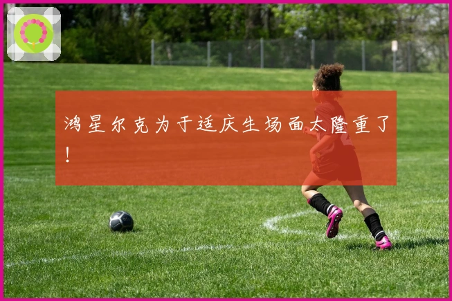 鸿星尔克为于适庆生场面太隆重了!